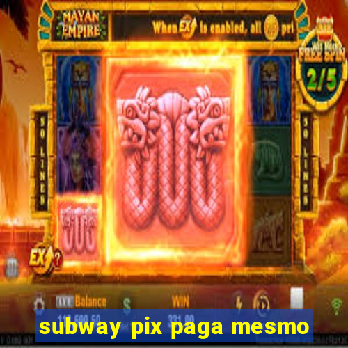 subway pix paga mesmo